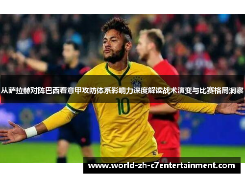从萨拉赫对阵巴西看意甲攻防体系影响力深度解读战术演变与比赛格局洞察