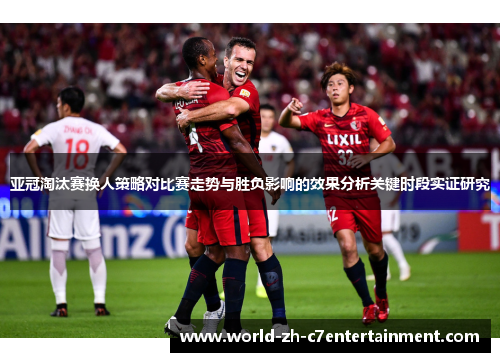 亚冠淘汰赛换人策略对比赛走势与胜负影响的效果分析关键时段实证研究 亚冠淘汰赛换人策略对比赛走势与胜负影响的效果分析关键时段实证研究