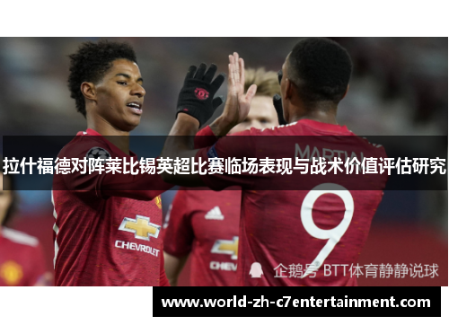 拉什福德对阵莱比锡英超比赛临场表现与战术价值评估研究