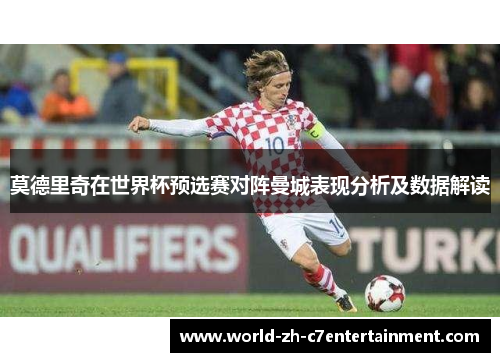 莫德里奇在世界杯预选赛对阵曼城表现分析及数据解读