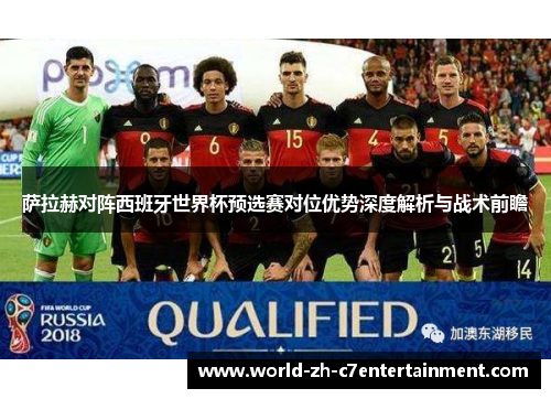 萨拉赫对阵西班牙世界杯预选赛对位优势深度解析与战术前瞻