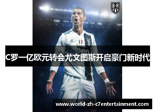 C罗一亿欧元转会尤文图斯开启豪门新时代 C罗一亿欧元转会尤文图斯开启豪门新时代