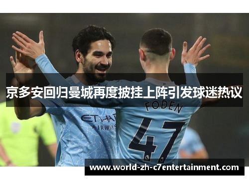 京多安回归曼城再度披挂上阵引发球迷热议 京多安回归曼城再度披挂上阵引发球迷热议