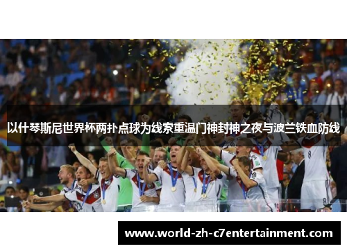 以什琴斯尼世界杯两扑点球为线索重温门神封神之夜与波兰铁血防线