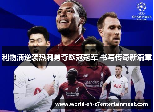 利物浦逆袭热刺勇夺欧冠冠军 书写传奇新篇章 利物浦逆袭热刺勇夺欧冠冠军 书写传奇新篇章
