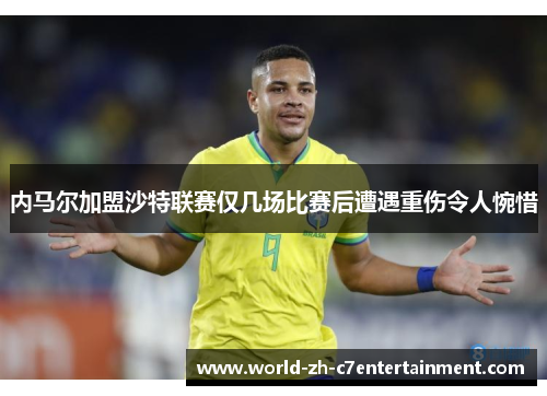 内马尔加盟沙特联赛仅几场比赛后遭遇重伤令人惋惜