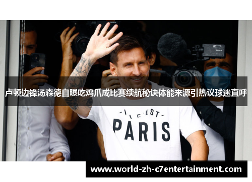 卢顿边锋汤森德自曝吃鸡爪成比赛续航秘诀体能来源引热议球迷直呼 卢顿边锋汤森德自曝吃鸡爪成比赛续航秘诀体能来源引热议球迷直呼