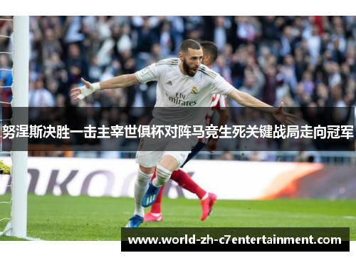 努涅斯决胜一击主宰世俱杯对阵马竞生死关键战局走向冠军