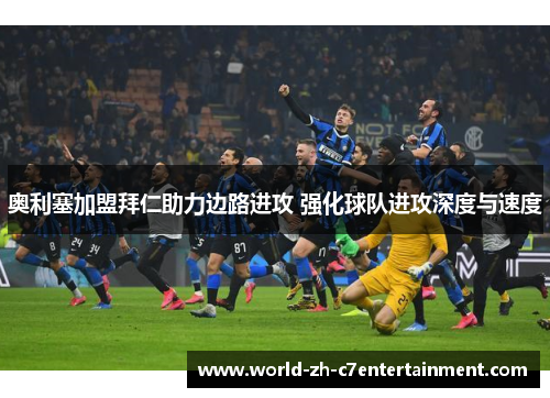 奥利塞加盟拜仁助力边路进攻 强化球队进攻深度与速度