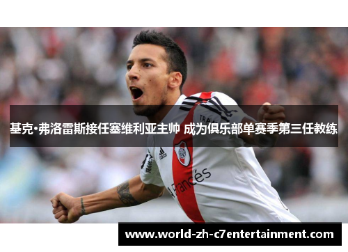 基克·弗洛雷斯接任塞维利亚主帅 成为俱乐部单赛季第三任教练 基克·弗洛雷斯接任塞维利亚主帅 成为俱乐部单赛季第三任教练