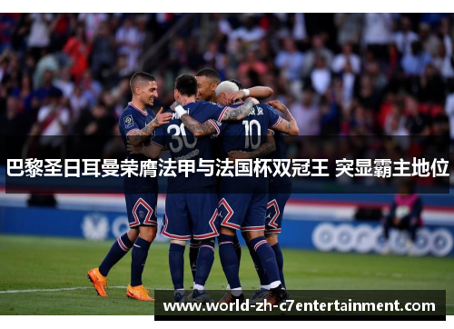 巴黎圣日耳曼荣膺法甲与法国杯双冠王 突显霸主地位 巴黎圣日耳曼荣膺法甲与法国杯双冠王 突显霸主地位