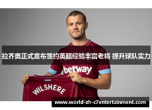 拉齐奥正式宣布签约英超经验丰富老将 提升球队实力