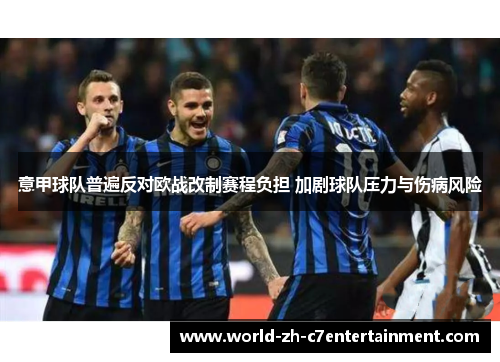 意甲球队普遍反对欧战改制赛程负担 加剧球队压力与伤病风险