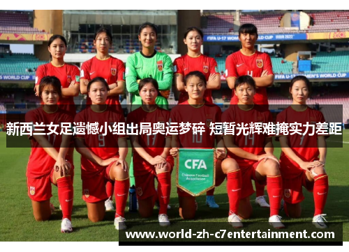 新西兰女足遗憾小组出局奥运梦碎 短暂光辉难掩实力差距