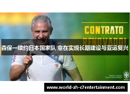 森保一续约日本国家队 意在实现长期建设与亚运复兴 森保一续约日本国家队 意在实现长期建设与亚运复兴