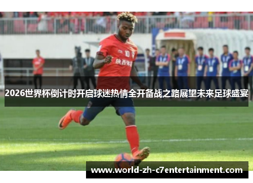 2026世界杯倒计时开启球迷热情全开备战之路展望未来足球盛宴 2026世界杯倒计时开启球迷热情全开备战之路展望未来足球盛宴
