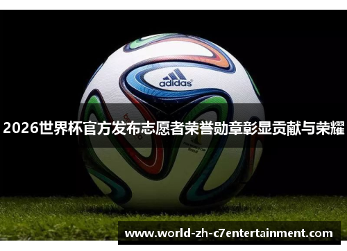 2026世界杯官方发布志愿者荣誉勋章彰显贡献与荣耀 2026世界杯官方发布志愿者荣誉勋章彰显贡献与荣耀