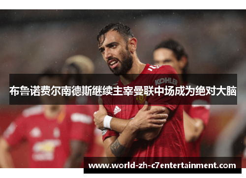 布鲁诺费尔南德斯继续主宰曼联中场成为绝对大脑 布鲁诺费尔南德斯继续主宰曼联中场成为绝对大脑