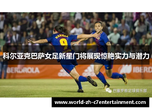 科尔亚克巴萨女足新星门将展现惊艳实力与潜力 科尔亚克巴萨女足新星门将展现惊艳实力与潜力