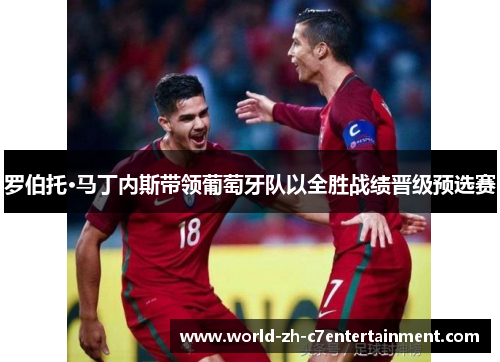 罗伯托·马丁内斯带领葡萄牙队以全胜战绩晋级预选赛 罗伯托·马丁内斯带领葡萄牙队以全胜战绩晋级预选赛