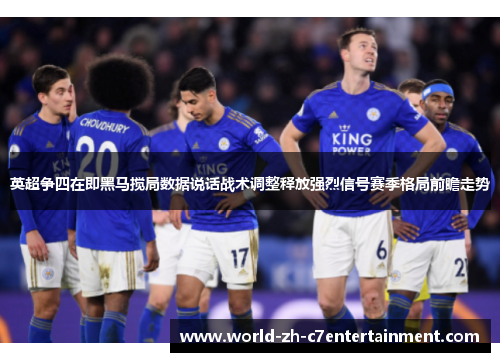 英超争四在即黑马搅局数据说话战术调整释放强烈信号赛季格局前瞻走势 英超争四在即黑马搅局数据说话战术调整释放强烈信号赛季格局前瞻走势