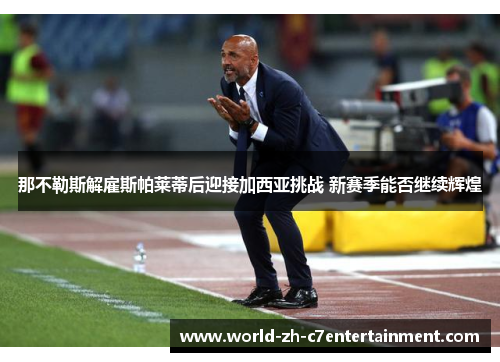 那不勒斯解雇斯帕莱蒂后迎接加西亚挑战 新赛季能否继续辉煌 那不勒斯解雇斯帕莱蒂后迎接加西亚挑战 新赛季能否继续辉煌