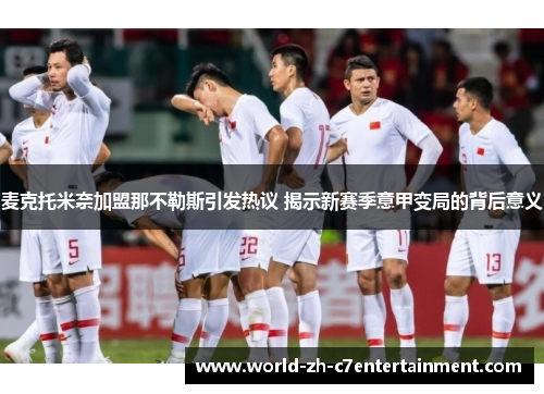 麦克托米奈加盟那不勒斯引发热议 揭示新赛季意甲变局的背后意义 麦克托米奈加盟那不勒斯引发热议 揭示新赛季意甲变局的背后意义