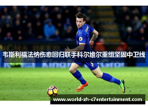 韦斯利福法纳伤愈回归联手科尔维尔重组坚固中卫线