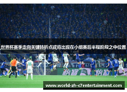 世界杯赛季走向关键转折点或将出现在小组赛后半程阶段之中位置 世界杯赛季走向关键转折点或将出现在小组赛后半程阶段之中位置