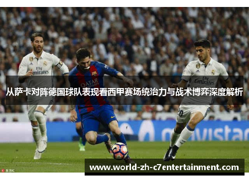 从萨卡对阵德国球队表现看西甲赛场统治力与战术博弈深度解析 从萨卡对阵德国球队表现看西甲赛场统治力与战术博弈深度解析
