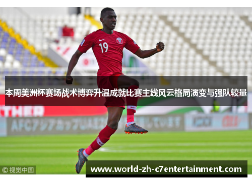 本周美洲杯赛场战术博弈升温成就比赛主线风云格局演变与强队较量