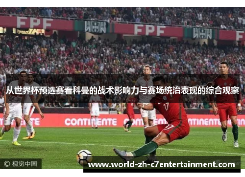 从世界杯预选赛看科曼的战术影响力与赛场统治表现的综合观察