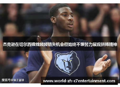 杰克逊在切尔西锋线频频错失机会但始终不懈努力展现拼搏精神