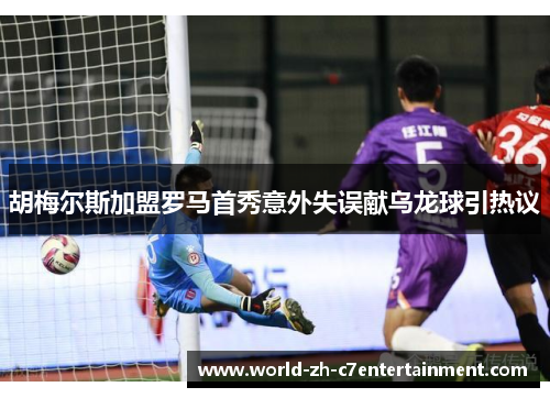胡梅尔斯加盟罗马首秀意外失误献乌龙球引热议 胡梅尔斯加盟罗马首秀意外失误献乌龙球引热议